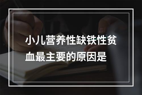 小儿营养性缺铁性贫血最主要的原因是