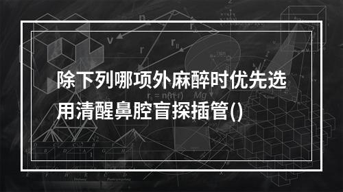 除下列哪项外麻醉时优先选用清醒鼻腔盲探插管()