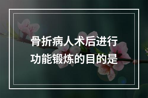 骨折病人术后进行功能锻炼的目的是