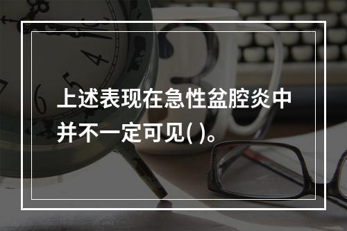 上述表现在急性盆腔炎中并不一定可见( )。