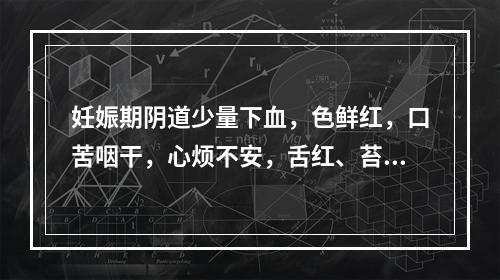 妊娠期阴道少量下血，色鲜红，口苦咽干，心烦不安，舌红、苔黄，