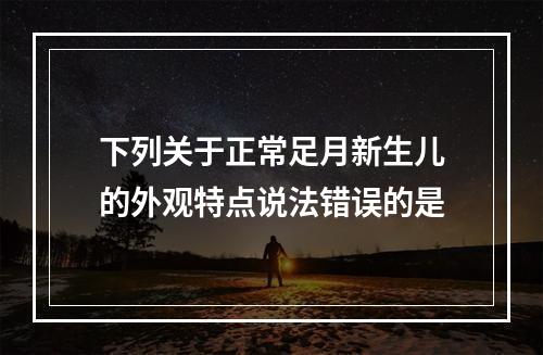 下列关于正常足月新生儿的外观特点说法错误的是