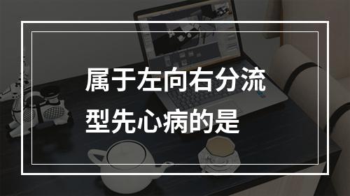 属于左向右分流型先心病的是