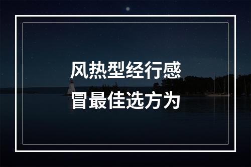 风热型经行感冒最佳选方为