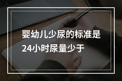 婴幼儿少尿的标准是24小时尿量少于