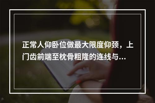 正常人仰卧位做最大限度仰颈，上门齿前端至枕骨粗隆的连线与身体