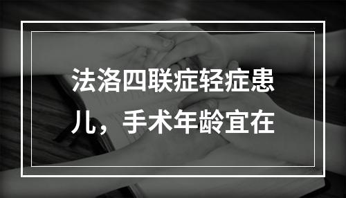 法洛四联症轻症患儿，手术年龄宜在