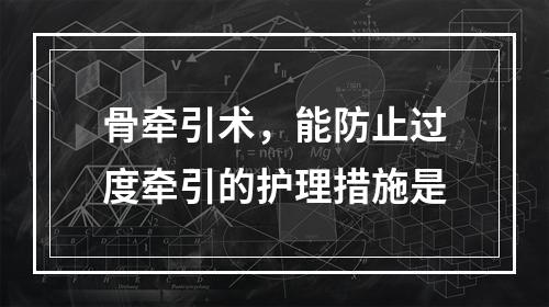 骨牵引术，能防止过度牵引的护理措施是