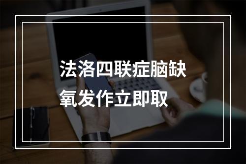 法洛四联症脑缺氧发作立即取