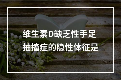 维生素D缺乏性手足抽搐症的隐性体征是