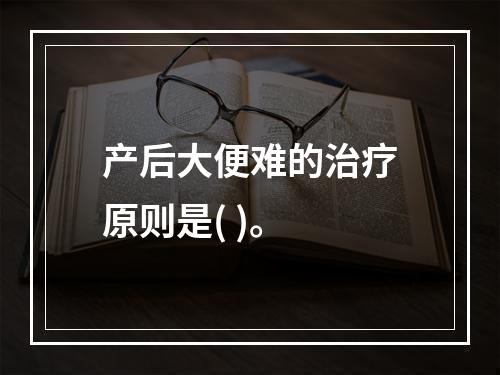 产后大便难的治疗原则是( )。