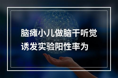 脑瘫小儿做脑干听觉诱发实验阳性率为