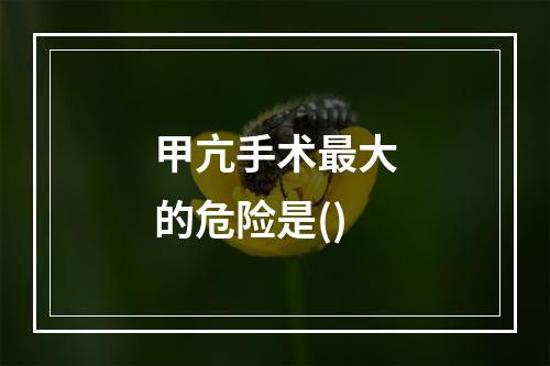 甲亢手术最大的危险是()