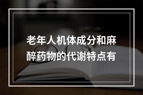 老年人机体成分和麻醉药物的代谢特点有