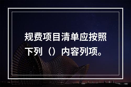 规费项目清单应按照下列（）内容列项。