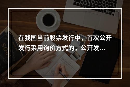 在我国当前股票发行中，首次公开发行采用询价方式的，公开发行股