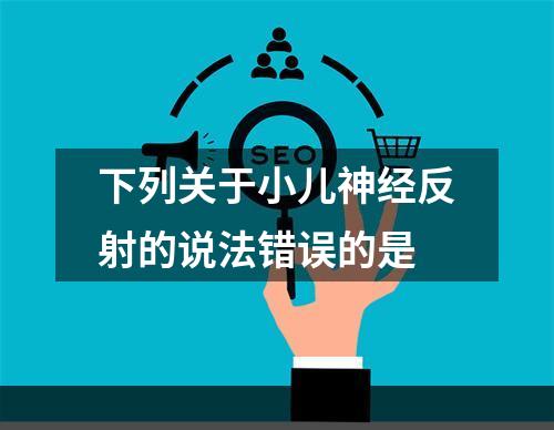 下列关于小儿神经反射的说法错误的是