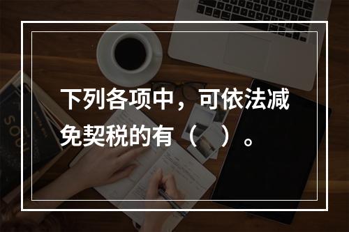 下列各项中，可依法减免契税的有（　）。