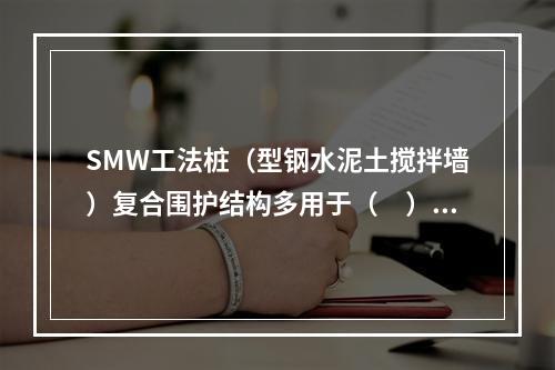 SMW工法桩（型钢水泥土搅拌墙）复合围护结构多用于（　）地层