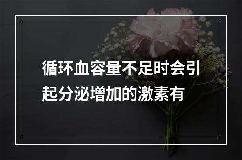 循环血容量不足时会引起分泌增加的激素有