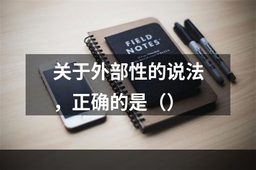 关于外部性的说法，正确的是（）