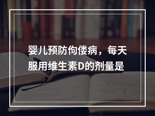 婴儿预防佝偻病，每天服用维生素D的剂量是