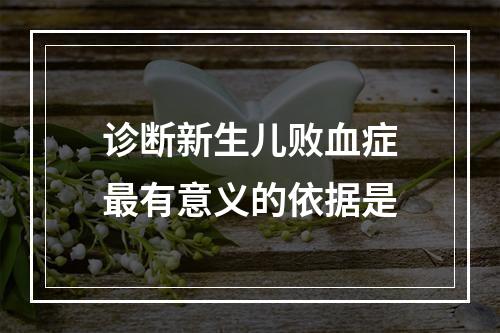 诊断新生儿败血症最有意义的依据是