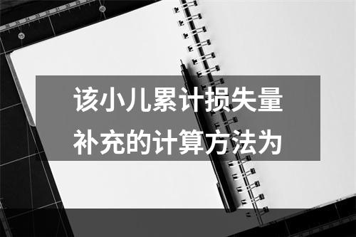 该小儿累计损失量补充的计算方法为