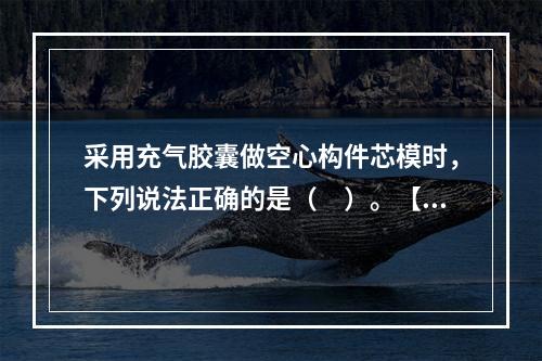 采用充气胶囊做空心构件芯模时，下列说法正确的是（　）。【回忆