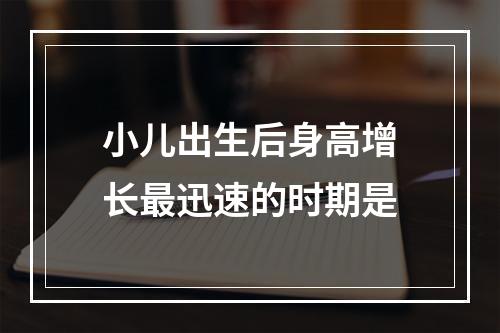 小儿出生后身高增长最迅速的时期是