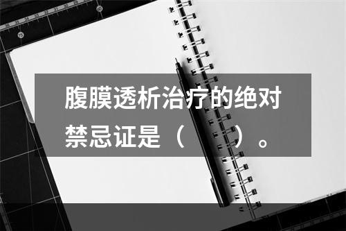 腹膜透析治疗的绝对禁忌证是（　　）。