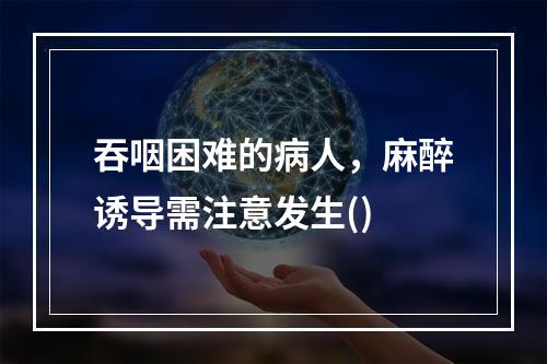 吞咽困难的病人，麻醉诱导需注意发生()