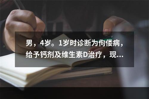 男，4岁。1岁时诊断为佝偻病，给予钙剂及维生素D治疗，现钙磷