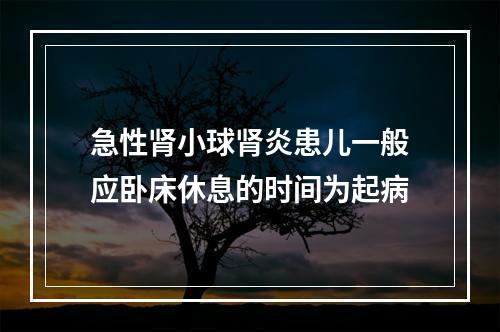 急性肾小球肾炎患儿一般应卧床休息的时间为起病