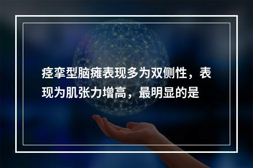 痉挛型脑瘫表现多为双侧性，表现为肌张力增高，最明显的是