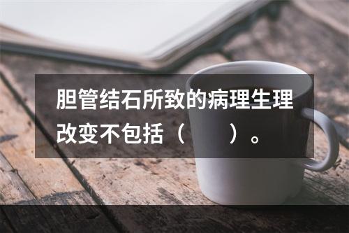 胆管结石所致的病理生理改变不包括（　　）。