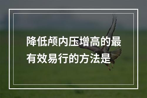 降低颅内压增高的最有效易行的方法是