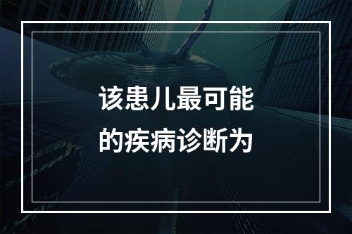 该患儿最可能的疾病诊断为