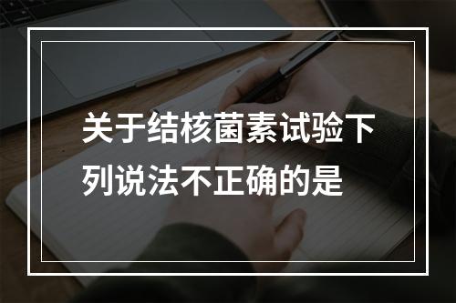 关于结核菌素试验下列说法不正确的是