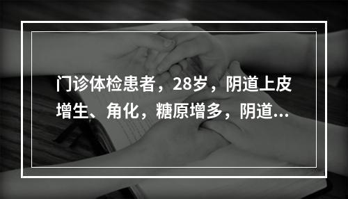 门诊体检患者，28岁，阴道上皮增生、角化，糖原增多，阴道酸度