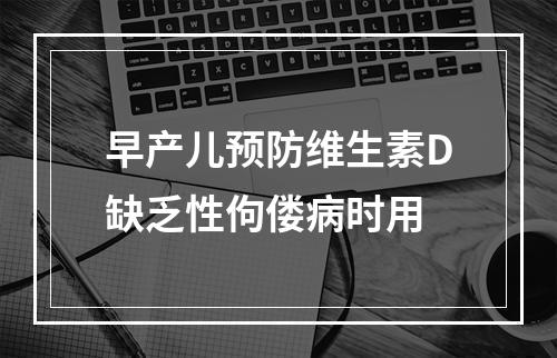 早产儿预防维生素D缺乏性佝偻病时用