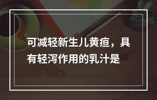 可减轻新生儿黄疸，具有轻泻作用的乳汁是