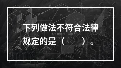 下列做法不符合法律规定的是（　　）。