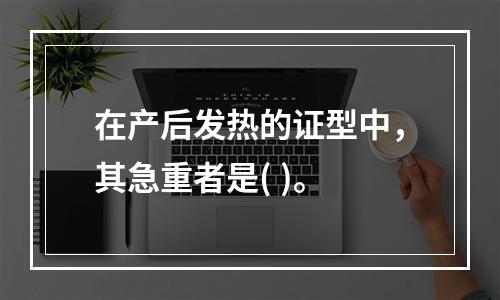 在产后发热的证型中，其急重者是( )。