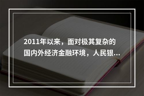 2011年以来，面对极其复杂的国内外经济金融环境，人民银行