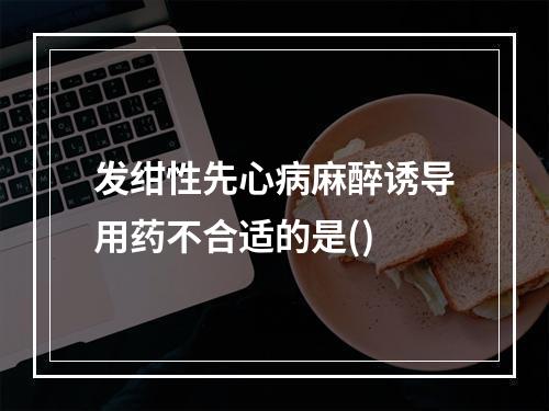 发绀性先心病麻醉诱导用药不合适的是()