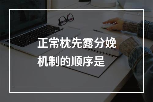 正常枕先露分娩机制的顺序是