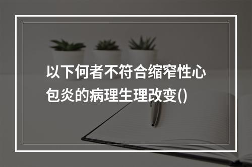 以下何者不符合缩窄性心包炎的病理生理改变()