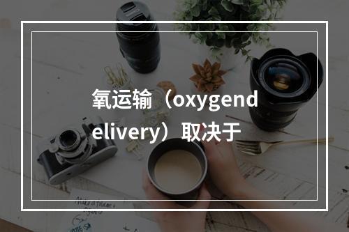 氧运输（oxygendelivery）取决于