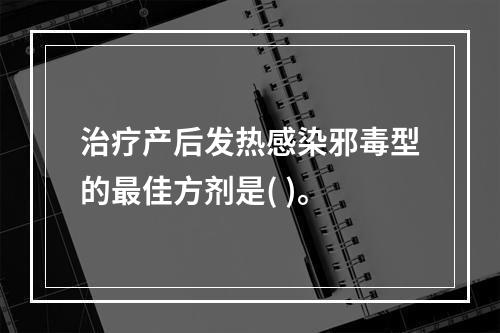 治疗产后发热感染邪毒型的最佳方剂是( )。